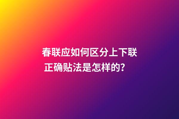 春联应如何区分上下联 正确贴法是怎样的？